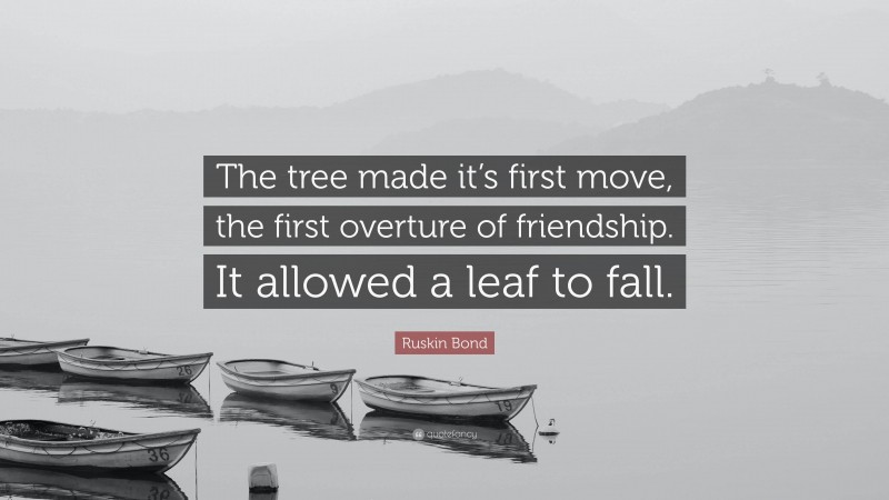 Ruskin Bond Quote: “The tree made it’s first move, the first overture of friendship. It allowed a leaf to fall.”