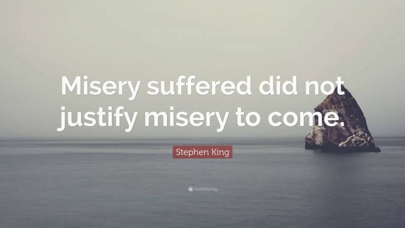Stephen King Quote: “Misery suffered did not justify misery to come.”