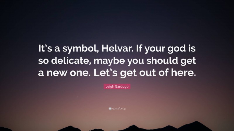 Leigh Bardugo Quote: “It’s a symbol, Helvar. If your god is so delicate, maybe you should get a new one. Let’s get out of here.”