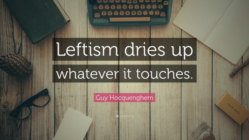 Guy Hocquenghem Quote: “Leftism dries up whatever it touches.”