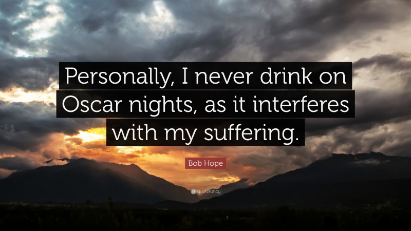 Bob Hope Quote: “Personally, I never drink on Oscar nights, as it interferes with my suffering.”