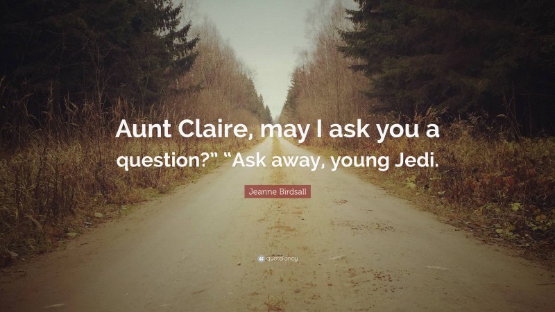Jeanne Birdsall Quote: “Aunt Claire, may I ask you a question?” “Ask away, young Jedi.”