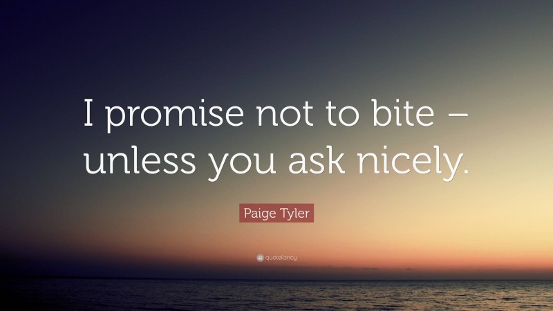 Paige Tyler Quote: “I promise not to bite – unless you ask nicely.”