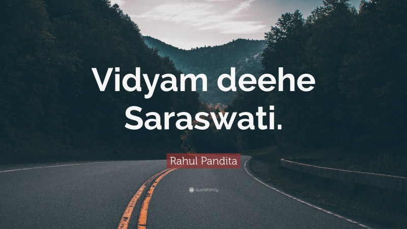 Rahul Pandita Quote: “Vidyam deehe Saraswati.”