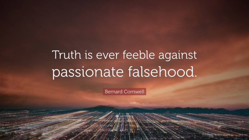 Bernard Cornwell Quote: “Truth is ever feeble against passionate falsehood.”