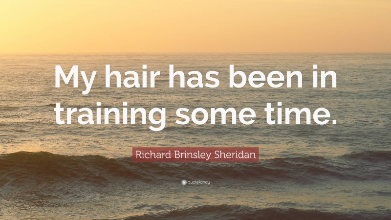 Richard Brinsley Sheridan Quote: “My hair has been in training some time.”
