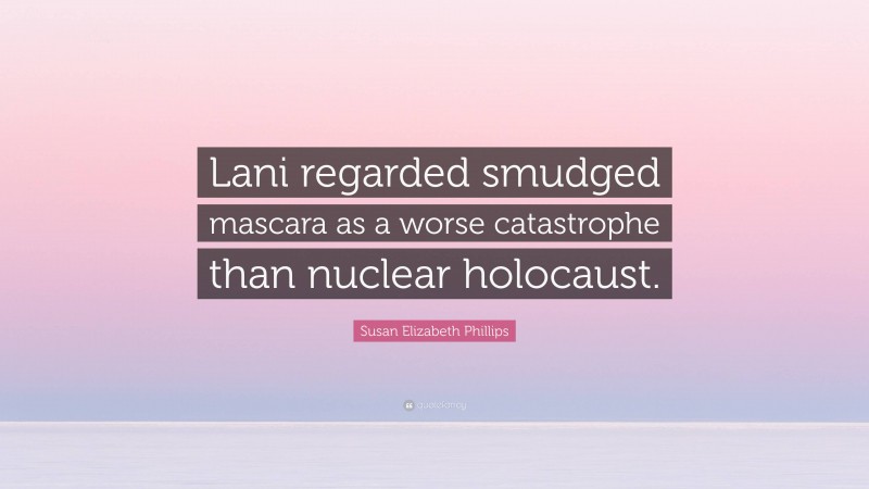 Susan Elizabeth Phillips Quote: “Lani regarded smudged mascara as a worse catastrophe than nuclear holocaust.”