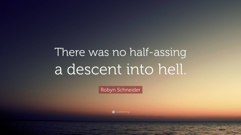 Robyn Schneider Quote: “There was no half-assing a descent into hell.”