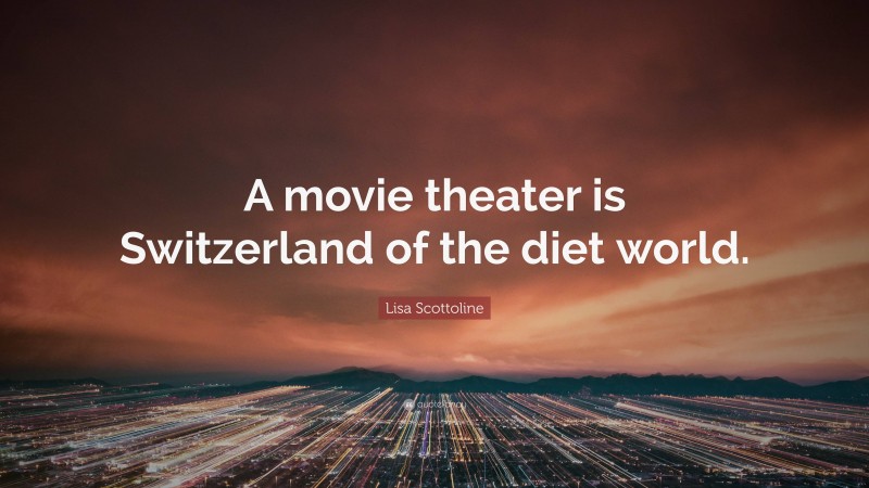 Lisa Scottoline Quote: “A movie theater is Switzerland of the diet world.”