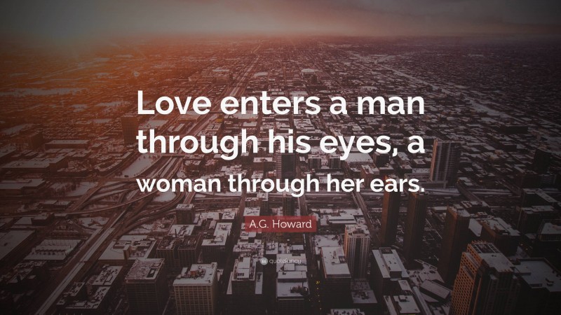 A.G. Howard Quote: “Love enters a man through his eyes, a woman through her ears.”