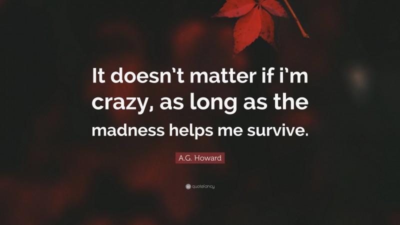 A.G. Howard Quote: “It doesn’t matter if i’m crazy, as long as the madness helps me survive.”