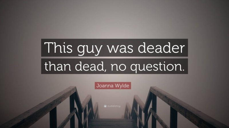Joanna Wylde Quote: “This guy was deader than dead, no question.”