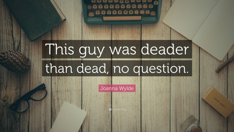 Joanna Wylde Quote: “This guy was deader than dead, no question.”