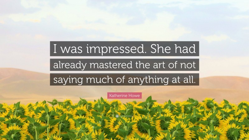 Katherine Howe Quote: “I was impressed. She had already mastered the art of not saying much of anything at all.”