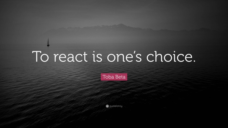 Toba Beta Quote: “To react is one’s choice.”