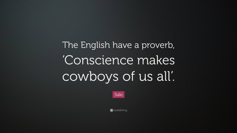 Saki Quote: “The English have a proverb, ‘Conscience makes cowboys of us all’.”
