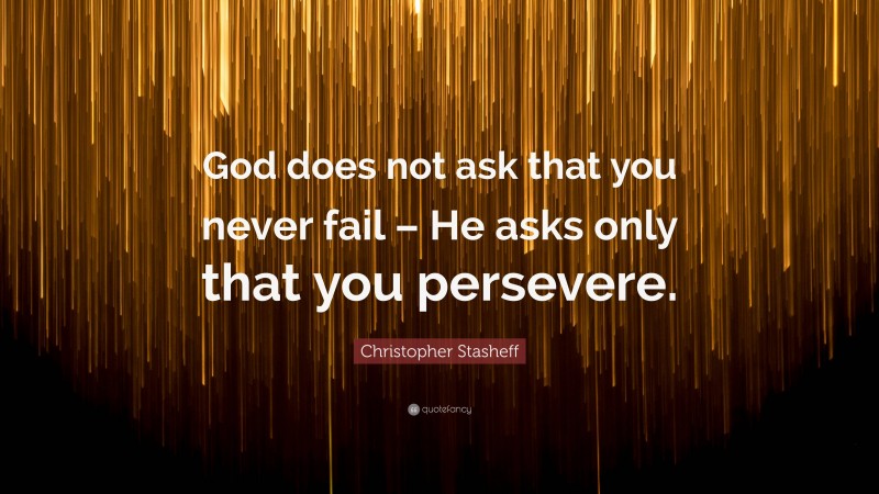 Christopher Stasheff Quote: “God does not ask that you never fail – He asks only that you persevere.”