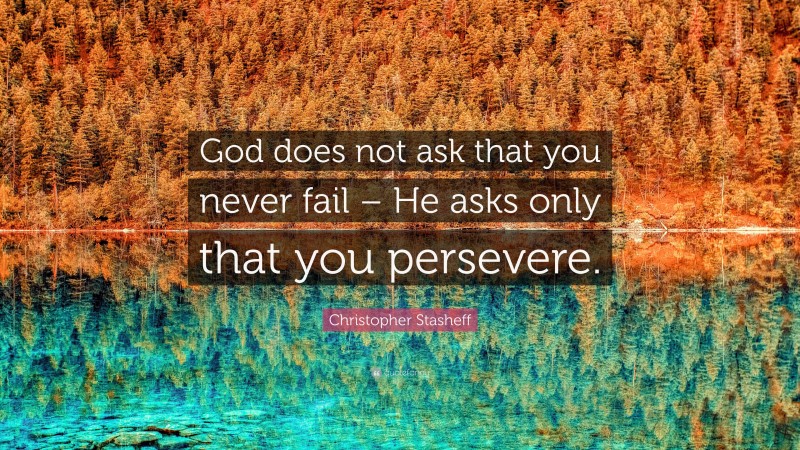 Christopher Stasheff Quote: “God does not ask that you never fail – He asks only that you persevere.”