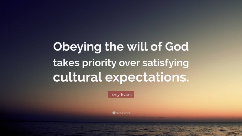 Tony Evans Quote: “Obeying the will of God takes priority over satisfying cultural expectations.”