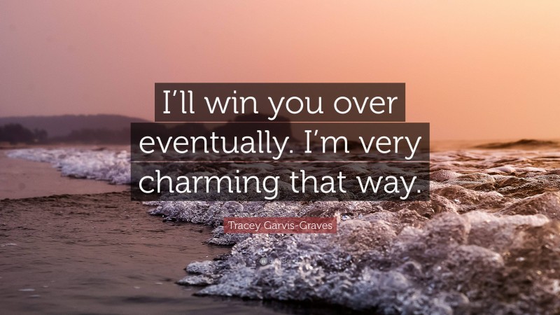 Tracey Garvis-Graves Quote: “I’ll win you over eventually. I’m very charming that way.”