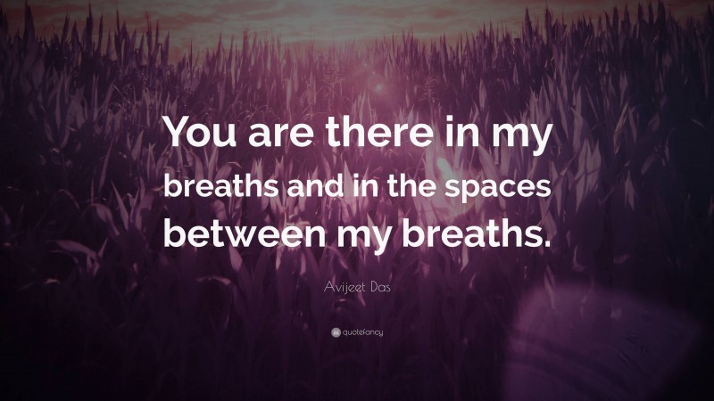 Avijeet Das Quote: “You are there in my breaths and in the spaces between my breaths.”