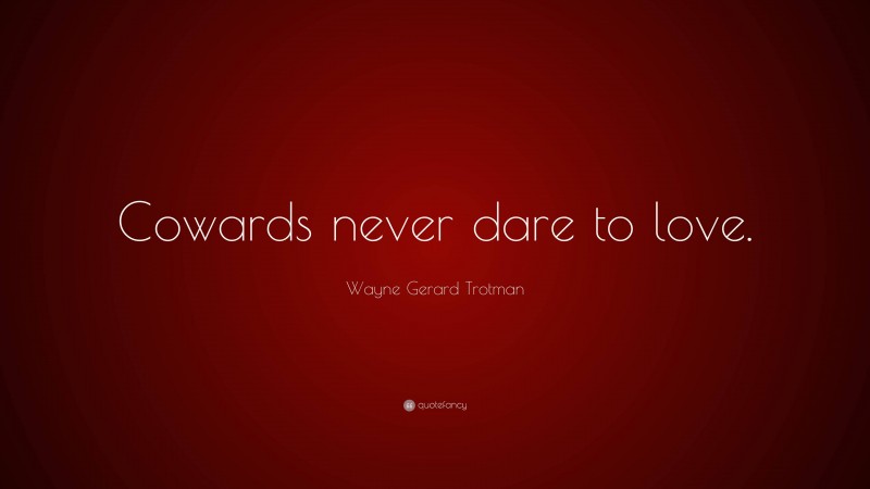 Wayne Gerard Trotman Quote: “Cowards never dare to love.”