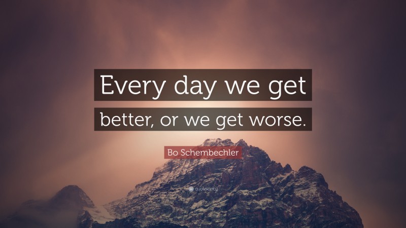 Bo Schembechler Quote: “Every day we get better, or we get worse.”