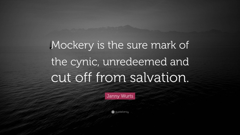 Janny Wurts Quote: “Mockery is the sure mark of the cynic, unredeemed and cut off from salvation.”