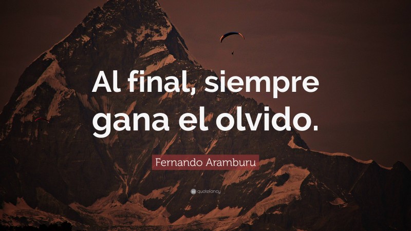 Fernando Aramburu Quote: “Al final, siempre gana el olvido.”