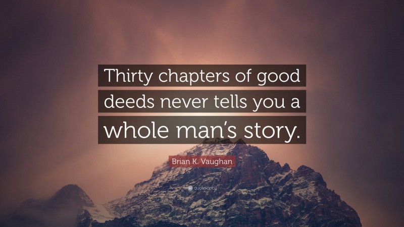 Brian K. Vaughan Quote: “Thirty chapters of good deeds never tells you a whole man’s story.”