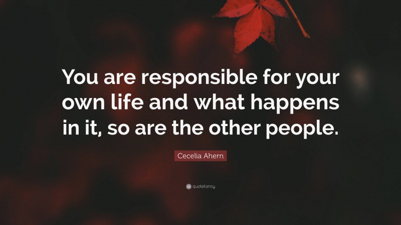 Cecelia Ahern Quote: “You are responsible for your own life and what happens in it, so are the other people.”