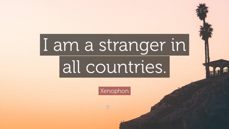Xenophon Quote: “I am a stranger in all countries.”