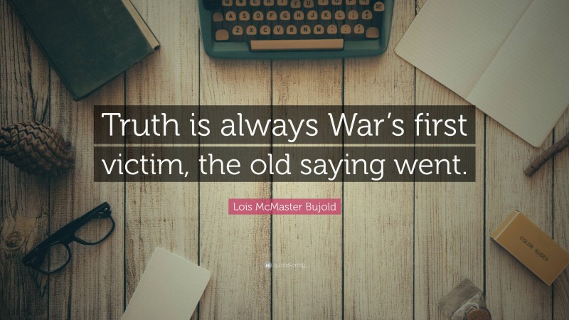 Lois McMaster Bujold Quote: “Truth is always War’s first victim, the old saying went.”