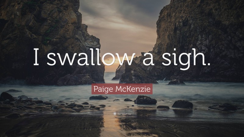 Paige McKenzie Quote: “I swallow a sigh.”