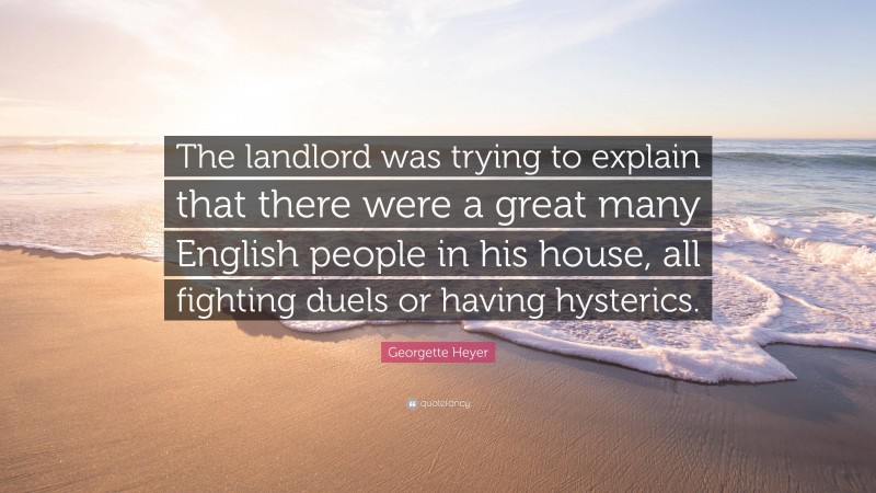 Georgette Heyer Quote: “The landlord was trying to explain that there were a great many English people in his house, all fighting duels or having hysterics.”