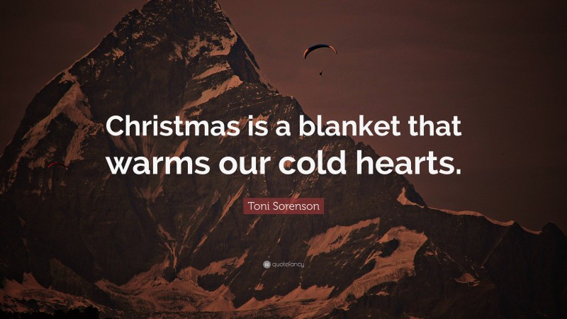 Toni Sorenson Quote: “Christmas is a blanket that warms our cold hearts.”