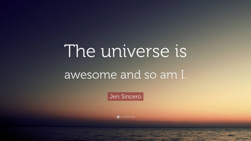 Jen Sincero Quote: “The universe is awesome and so am I.”