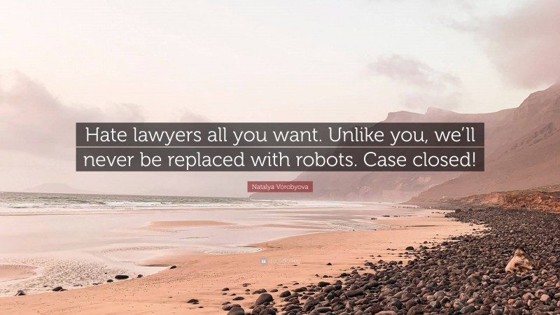 Natalya Vorobyova Quote: “Hate lawyers all you want. Unlike you, we’ll never be replaced with robots. Case closed!”