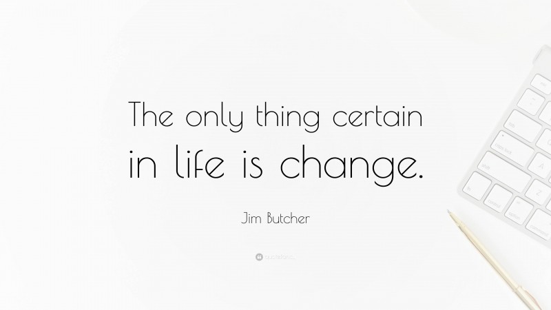 Jim Butcher Quote: “The only thing certain in life is change.”