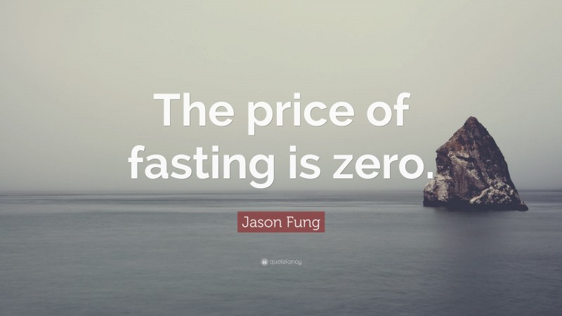 Jason Fung Quote: “The price of fasting is zero.”