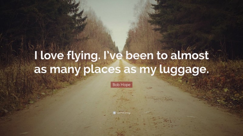 Bob Hope Quote: “I love flying. I’ve been to almost as many places as my luggage.”