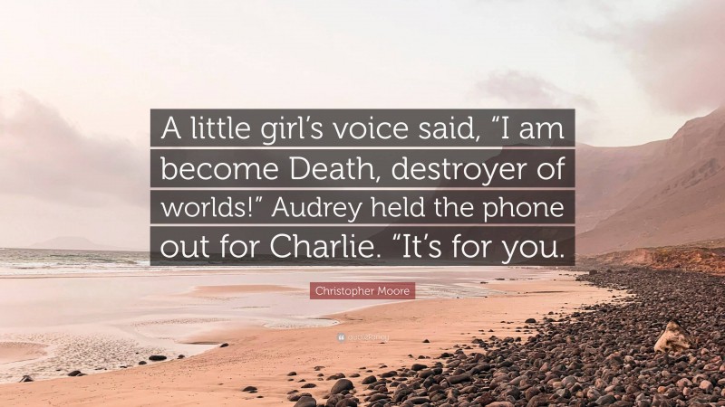 Christopher Moore Quote: “A little girl’s voice said, “I am become Death, destroyer of worlds!” Audrey held the phone out for Charlie. “It’s for you.”