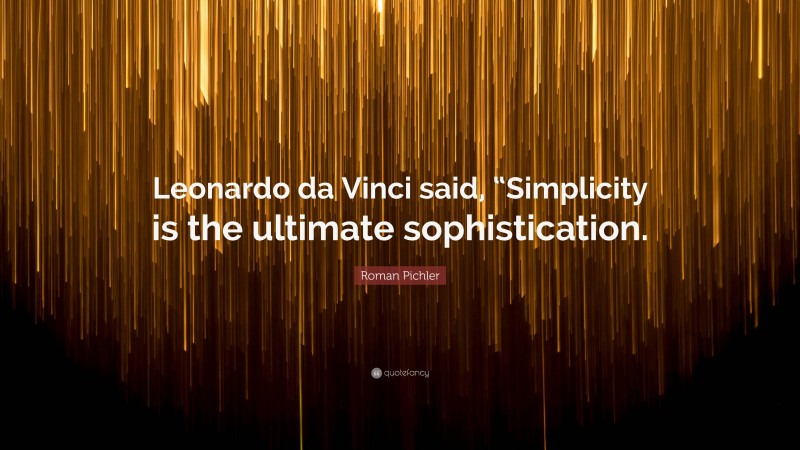 Roman Pichler Quote: “Leonardo da Vinci said, “Simplicity is the ultimate sophistication.”