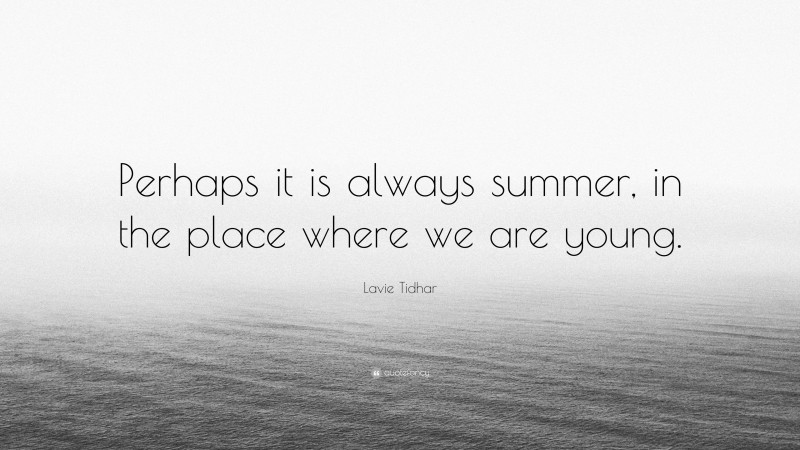 Lavie Tidhar Quote: “Perhaps it is always summer, in the place where we are young.”