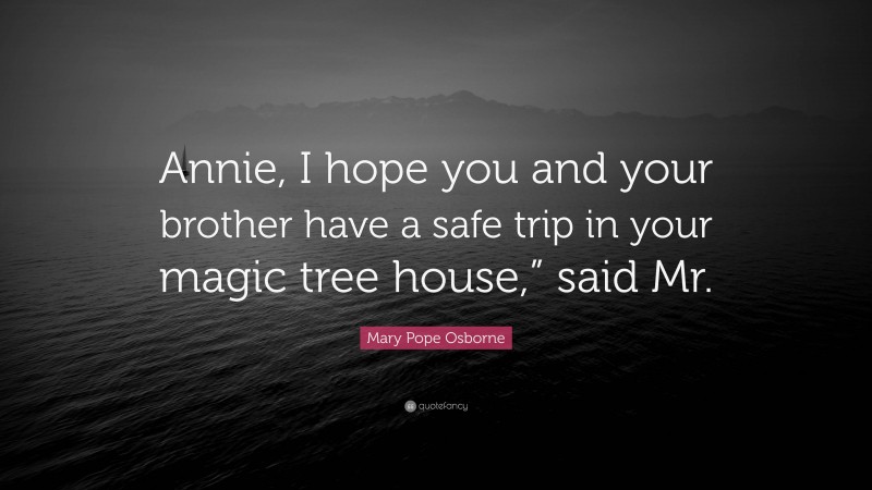 Mary Pope Osborne Quote: “Annie, I hope you and your brother have a safe trip in your magic tree house,” said Mr.”