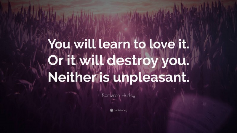 Kameron Hurley Quote: “You will learn to love it. Or it will destroy you. Neither is unpleasant.”