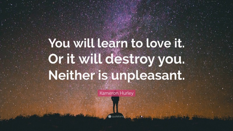 Kameron Hurley Quote: “You will learn to love it. Or it will destroy you. Neither is unpleasant.”
