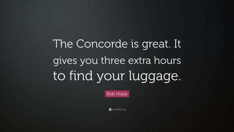 Bob Hope Quote: “The Concorde is great. It gives you three extra hours to find your luggage.”