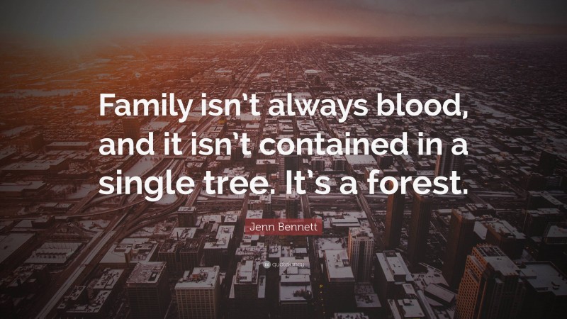 Jenn Bennett Quote: “Family isn’t always blood, and it isn’t contained in a single tree. It’s a forest.”
