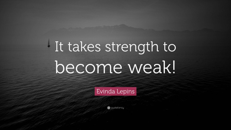 Evinda Lepins Quote: “It takes strength to become weak!”